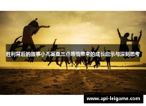 胜利背后的故事小孔塞桑三点感悟带来的成长启示与深刻思考 胜利背后的故事小孔塞桑三点感悟带来的成长启示与深刻思考