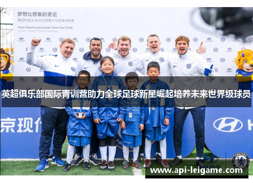 英超俱乐部国际青训营助力全球足球新星崛起培养未来世界级球员 英超俱乐部国际青训营助力全球足球新星崛起培养未来世界级球员