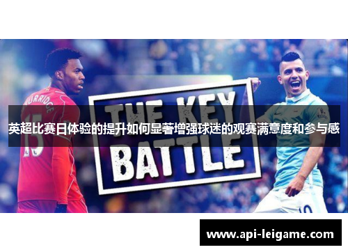 英超比赛日体验的提升如何显著增强球迷的观赛满意度和参与感 英超比赛日体验的提升如何显著增强球迷的观赛满意度和参与感