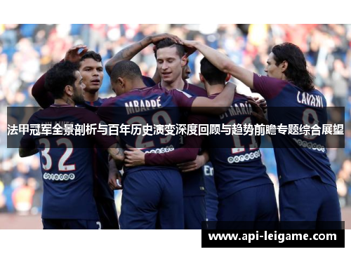 法甲冠军全景剖析与百年历史演变深度回顾与趋势前瞻专题综合展望 法甲冠军全景剖析与百年历史演变深度回顾与趋势前瞻专题综合展望