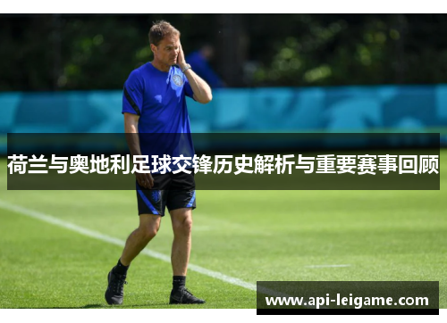 荷兰与奥地利足球交锋历史解析与重要赛事回顾 荷兰与奥地利足球交锋历史解析与重要赛事回顾