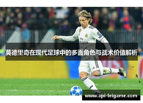 莫德里奇在现代足球中的多面角色与战术价值解析
