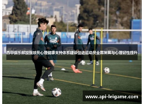 西甲俱乐部加强球员心理健康支持体系建设促进运动员全面发展与心理韧性提升