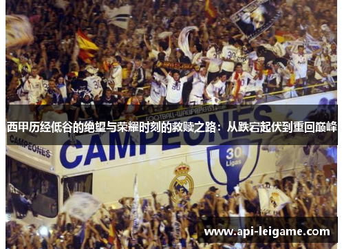 西甲历经低谷的绝望与荣耀时刻的救赎之路：从跌宕起伏到重回巅峰