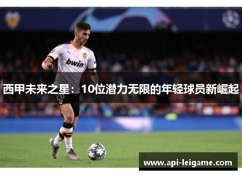 西甲未来之星：10位潜力无限的年轻球员新崛起