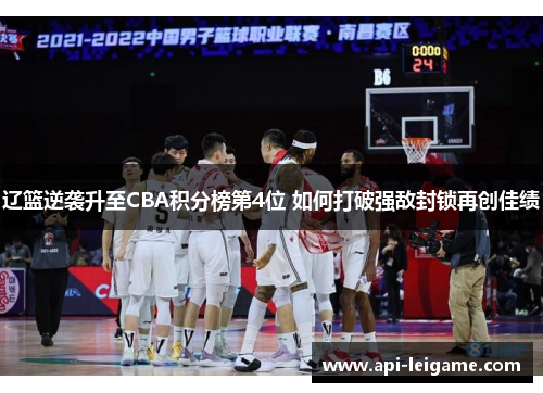 辽篮逆袭升至CBA积分榜第4位 如何打破强敌封锁再创佳绩 辽篮逆袭升至CBA积分榜第4位 如何打破强敌封锁再创佳绩