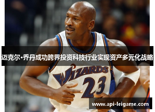 迈克尔·乔丹成功跨界投资科技行业实现资产多元化战略