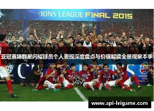 亚冠赛场群星闪耀球员个人表现深度盘点与价值解读全景观察本季