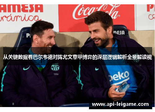 从关键数据看巴尔韦德对阵尤文意甲博弈的深层逻辑解析全景解读视 从关键数据看巴尔韦德对阵尤文意甲博弈的深层逻辑解析全景解读视