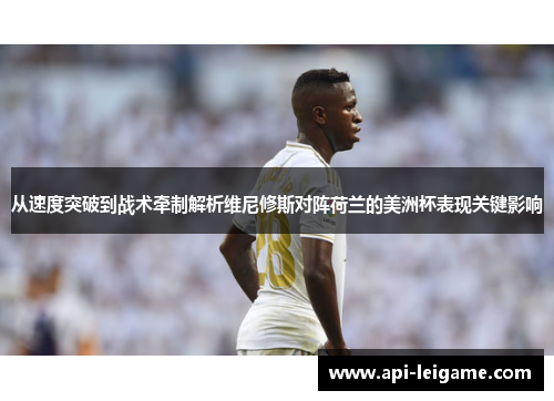 从速度突破到战术牵制解析维尼修斯对阵荷兰的美洲杯表现关键影响 从速度突破到战术牵制解析维尼修斯对阵荷兰的美洲杯表现关键影响