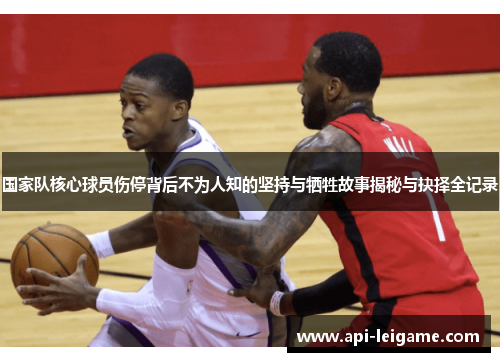 国家队核心球员伤停背后不为人知的坚持与牺牲故事揭秘与抉择全记录 国家队核心球员伤停背后不为人知的坚持与牺牲故事揭秘与抉择全记录