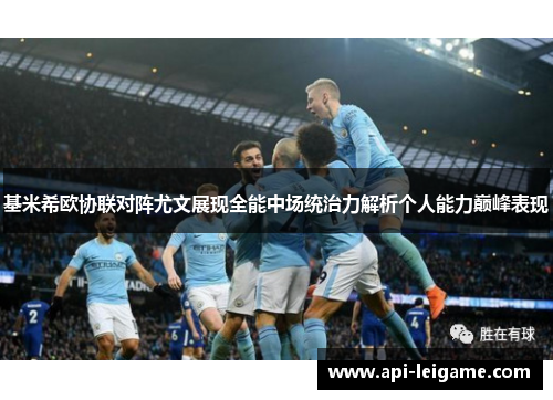 基米希欧协联对阵尤文展现全能中场统治力解析个人能力巅峰表现 基米希欧协联对阵尤文展现全能中场统治力解析个人能力巅峰表现