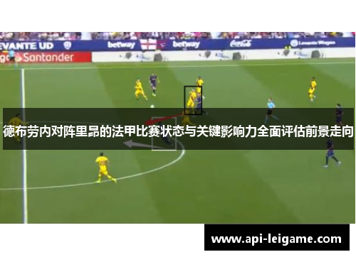 德布劳内对阵里昂的法甲比赛状态与关键影响力全面评估前景走向 德布劳内对阵里昂的法甲比赛状态与关键影响力全面评估前景走向