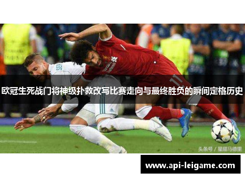 欧冠生死战门将神级扑救改写比赛走向与最终胜负的瞬间定格历史 欧冠生死战门将神级扑救改写比赛走向与最终胜负的瞬间定格历史