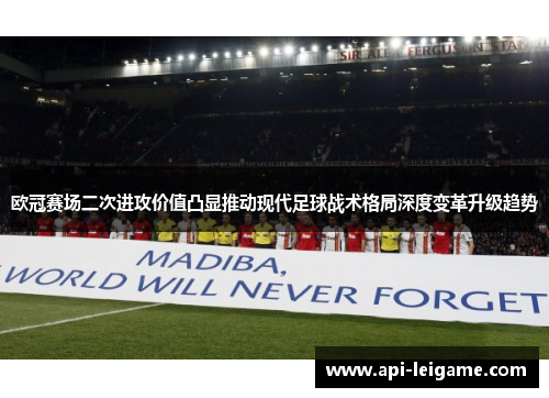 欧冠赛场二次进攻价值凸显推动现代足球战术格局深度变革升级趋势 欧冠赛场二次进攻价值凸显推动现代足球战术格局深度变革升级趋势