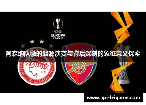 阿森纳队徽的起源演变与背后深刻的象征意义探索 阿森纳队徽的起源演变与背后深刻的象征意义探索