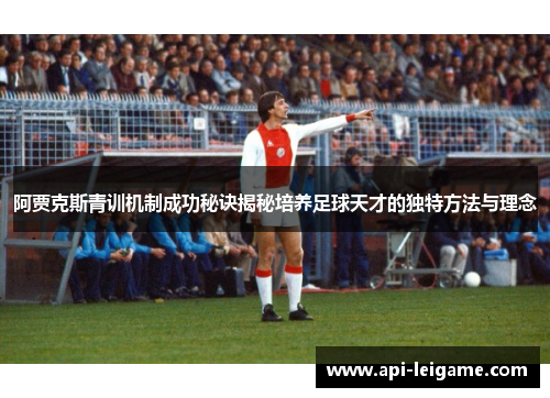 阿贾克斯青训机制成功秘诀揭秘培养足球天才的独特方法与理念