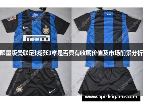 限量版曼联足球服印章是否具有收藏价值及市场前景分析