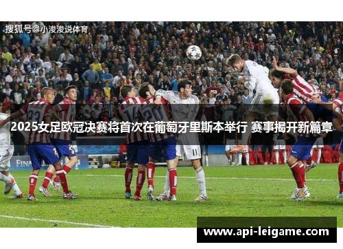 2025女足欧冠决赛将首次在葡萄牙里斯本举行 赛事揭开新篇章