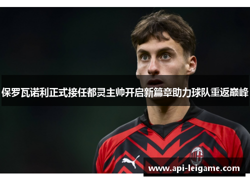 保罗瓦诺利正式接任都灵主帅开启新篇章助力球队重返巅峰