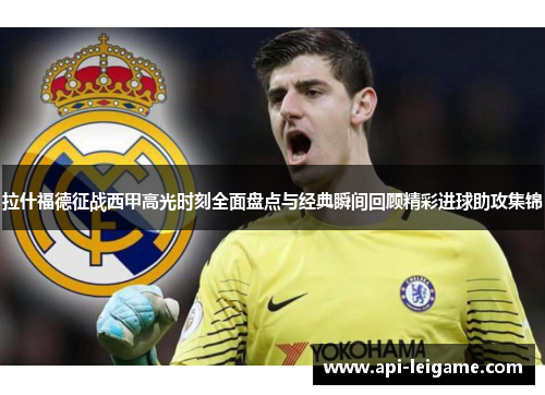 拉什福德征战西甲高光时刻全面盘点与经典瞬间回顾精彩进球助攻集锦