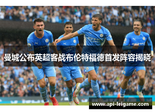 曼城公布英超客战布伦特福德首发阵容揭晓