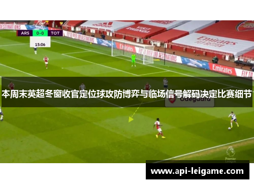 本周末英超冬窗收官定位球攻防博弈与临场信号解码决定比赛细节 本周末英超冬窗收官定位球攻防博弈与临场信号解码决定比赛细节
