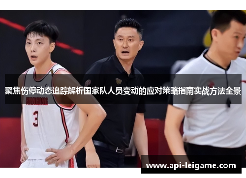 聚焦伤停动态追踪解析国家队人员变动的应对策略指南实战方法全景 聚焦伤停动态追踪解析国家队人员变动的应对策略指南实战方法全景