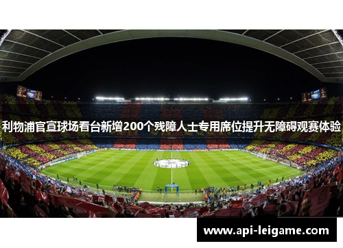 利物浦官宣球场看台新增200个残障人士专用席位提升无障碍观赛体验